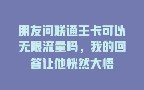 朋友问联通王卡可以无限流量吗，我的回答让他恍然大悟