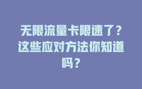 无限流量卡限速了？这些应对方法你知道吗？