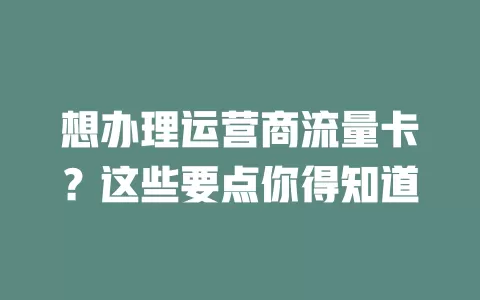 想办理运营商流量卡？这些要点你得知道