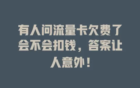 有人问流量卡欠费了会不会扣钱，答案让人意外！