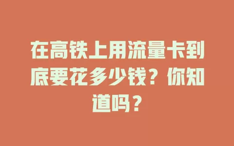 在高铁上用流量卡到底要花多少钱？你知道吗？