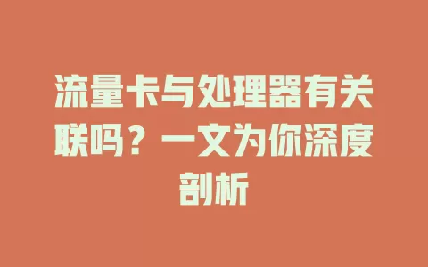 流量卡与处理器有关联吗？一文为你深度剖析