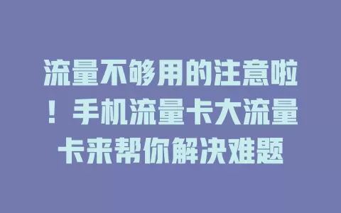 流量不够用的注意啦！手机流量卡大流量卡来帮你解决难题
