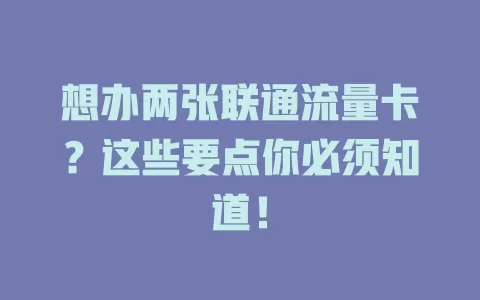想办两张联通流量卡？这些要点你必须知道！