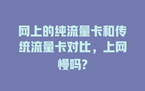 网上的纯流量卡和传统流量卡对比，上网慢吗?