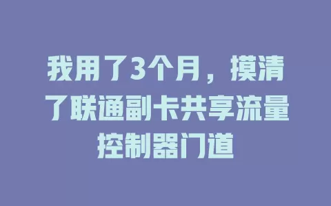 我用了3个月，摸清了联通副卡共享流量控制器门道