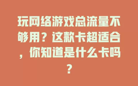 玩网络游戏总流量不够用？这款卡超适合，你知道是什么卡吗？