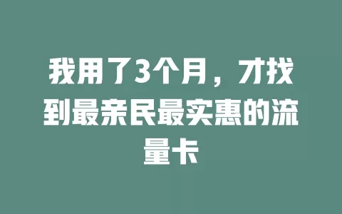 我用了3个月，才找到最亲民最实惠的流量卡