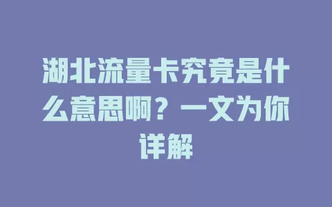 湖北流量卡究竟是什么意思啊？一文为你详解
