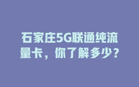 石家庄5G联通纯流量卡，你了解多少？