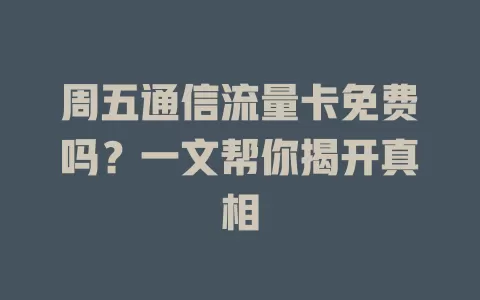 周五通信流量卡免费吗？一文帮你揭开真相