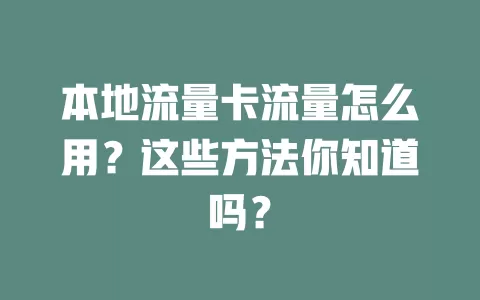 本地流量卡流量怎么用？这些方法你知道吗？