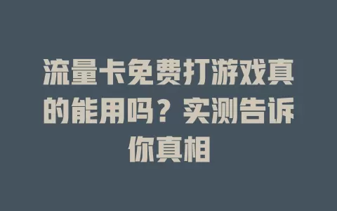 流量卡免费打游戏真的能用吗？实测告诉你真相