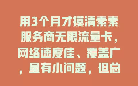 用3个月才摸清素素服务商无限流量卡，网络速度佳、覆盖广，虽有小问题，但总体便利，流量烦恼者不妨试试