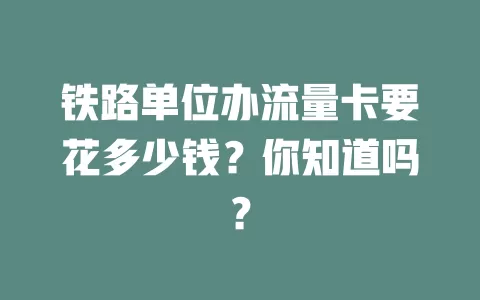铁路单位办流量卡要花多少钱？你知道吗？