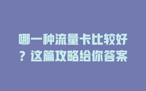 哪一种流量卡比较好？这篇攻略给你答案