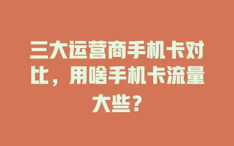 三大运营商手机卡对比，用啥手机卡流量大些？