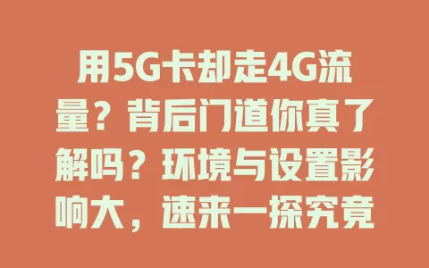 用5G卡却走4G流量？背后门道你真了解吗？环境与设置影响大，速来一探究竟！