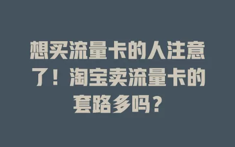 想买流量卡的人注意了！淘宝卖流量卡的套路多吗？