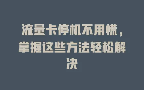 流量卡停机不用慌，掌握这些方法轻松解决