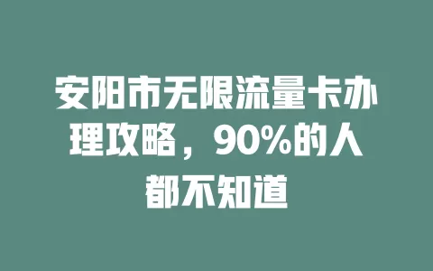 安阳市无限流量卡办理攻略，90%的人都不知道