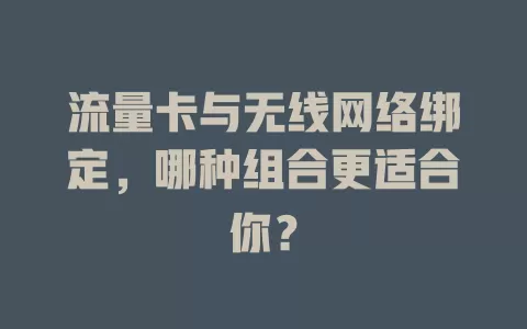 流量卡与无线网络绑定，哪种组合更适合你？