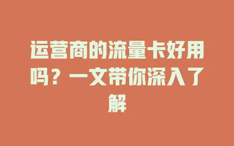 运营商的流量卡好用吗？一文带你深入了解