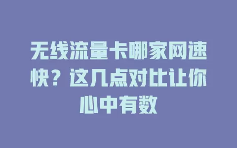 无线流量卡哪家网速快？这几点对比让你心中有数