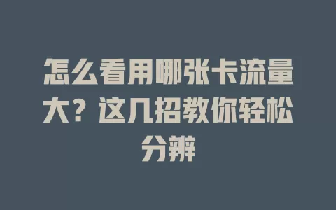 怎么看用哪张卡流量大？这几招教你轻松分辨