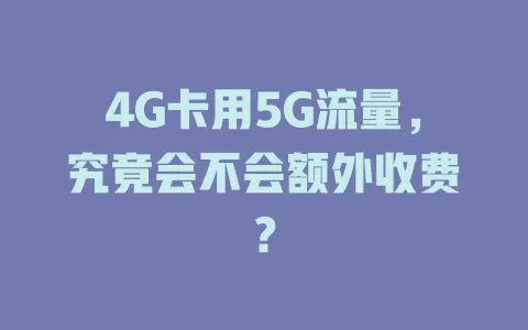 4G卡用5G流量，究竟会不会额外收费？