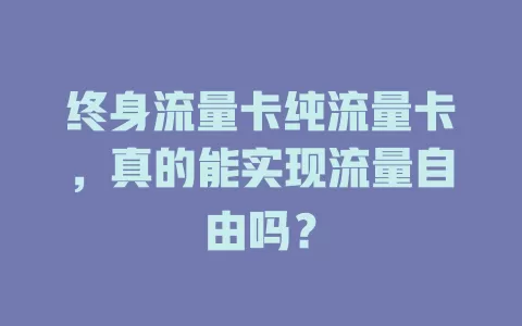 终身流量卡纯流量卡，真的能实现流量自由吗？