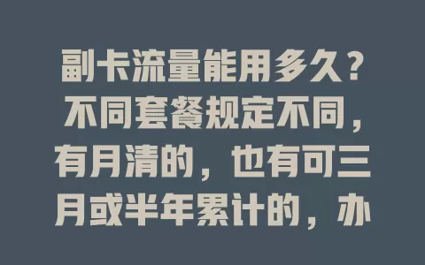 副卡流量能用多久？不同套餐规定不同，有月清的，也有可三月或半年累计的，办卡前需细读说明