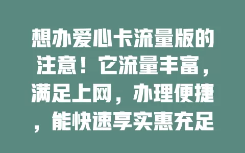 想办爱心卡流量版的注意！它流量丰富，满足上网，办理便捷，能快速享实惠充足流量，让你在网络世界畅游，快关注信息顺利办理开启畅快之旅