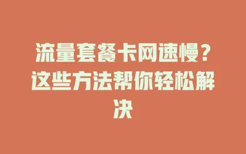 流量套餐卡网速慢？这些方法帮你轻松解决