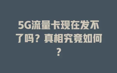 5G流量卡现在发不了吗？真相究竟如何？