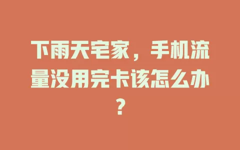 下雨天宅家，手机流量没用完卡该怎么办？