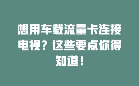 想用车载流量卡连接电视？这些要点你得知道！