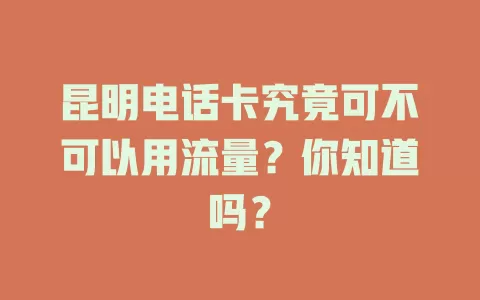 昆明电话卡究竟可不可以用流量？你知道吗？