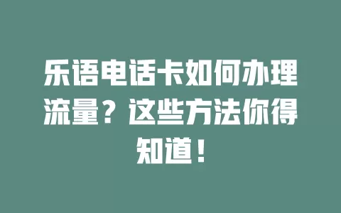 乐语电话卡如何办理流量？这些方法你得知道！