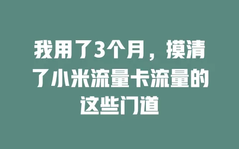 我用了3个月，摸清了小米流量卡流量的这些门道