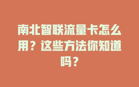 南北智联流量卡怎么用？这些方法你知道吗？