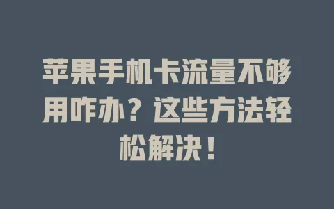 苹果手机卡流量不够用咋办？这些方法轻松解决！