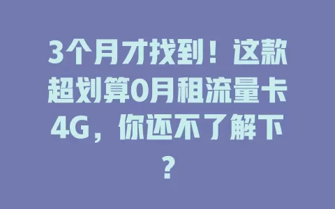 3个月才找到！这款超划算0月租流量卡4G，你还不了解下？