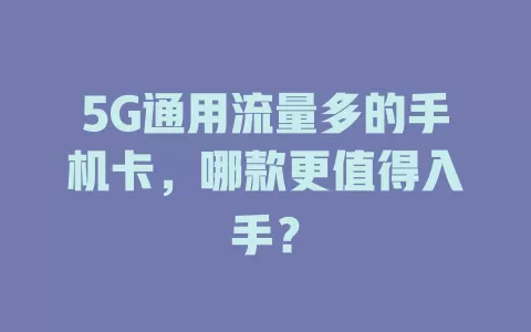 5G通用流量多的手机卡，哪款更值得入手？