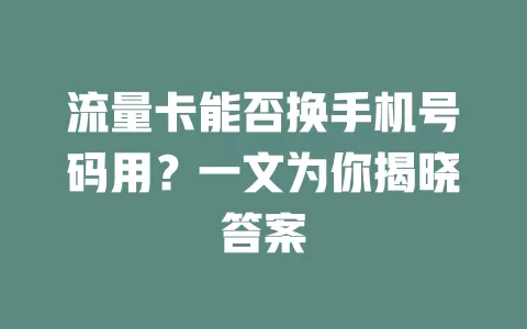 流量卡能否换手机号码用？一文为你揭晓答案