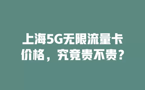 上海5G无限流量卡价格，究竟贵不贵？