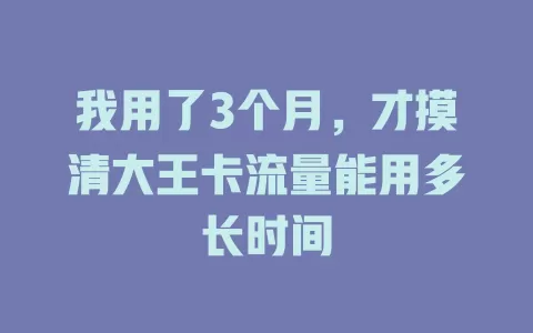 我用了3个月，才摸清大王卡流量能用多长时间