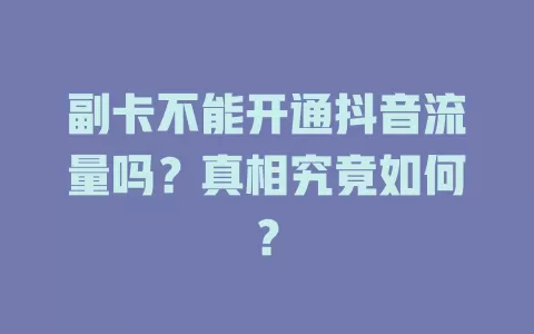 副卡不能开通抖音流量吗？真相究竟如何？