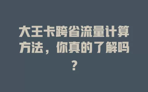 大王卡跨省流量计算方法，你真的了解吗？