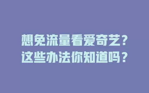 想免流量看爱奇艺？这些办法你知道吗？